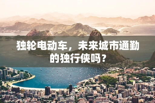 独轮电动车，未来城市通勤的独行侠吗？