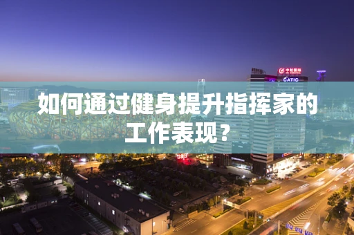 如何通过健身提升指挥家的工作表现？