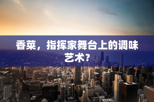香菜，指挥家舞台上的调味艺术？