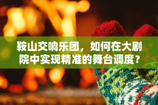 鞍山交响乐团，如何在大剧院中实现精准的舞台调度？