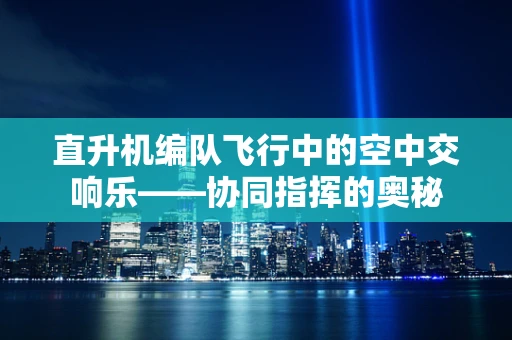 直升机编队飞行中的空中交响乐——协同指挥的奥秘