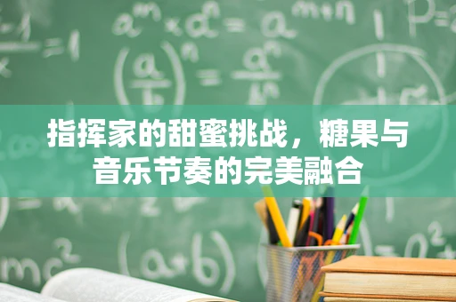 指挥家的甜蜜挑战，糖果与音乐节奏的完美融合