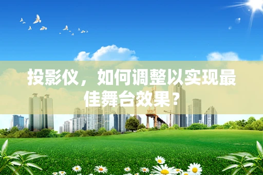 投影仪，如何调整以实现最佳舞台效果？