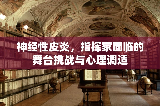 神经性皮炎，指挥家面临的舞台挑战与心理调适