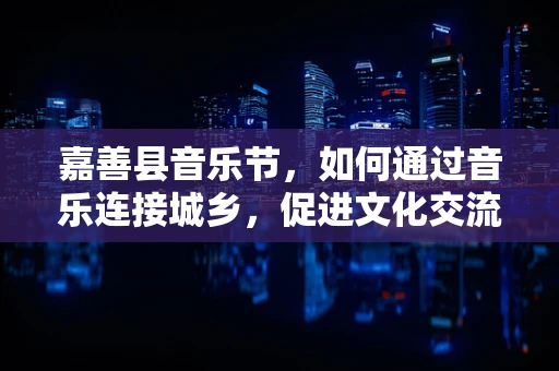 嘉善县音乐节，如何通过音乐连接城乡，促进文化交流？