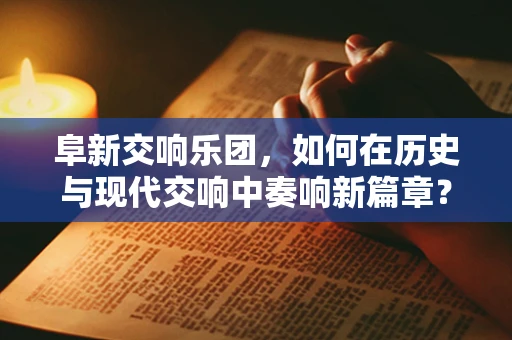 阜新交响乐团，如何在历史与现代交响中奏响新篇章？