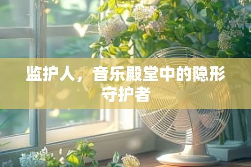 监护人，音乐殿堂中的隐形守护者