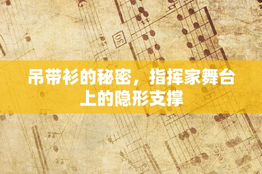 吊带衫的秘密，指挥家舞台上的隐形支撑