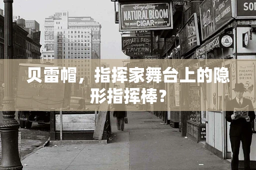 贝雷帽，指挥家舞台上的隐形指挥棒？