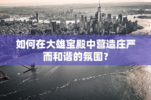 如何在大雄宝殿中营造庄严而和谐的氛围？