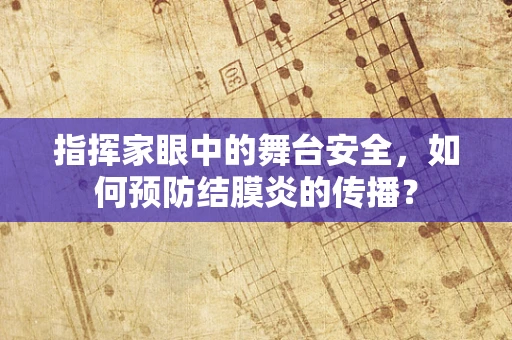 指挥家眼中的舞台安全，如何预防结膜炎的传播？
