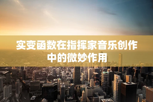 实变函数在指挥家音乐创作中的微妙作用