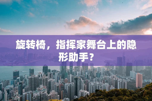 旋转椅，指挥家舞台上的隐形助手？