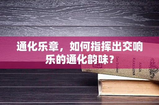 通化乐章，如何指挥出交响乐的通化韵味？