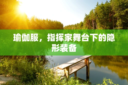 瑜伽服，指挥家舞台下的隐形装备