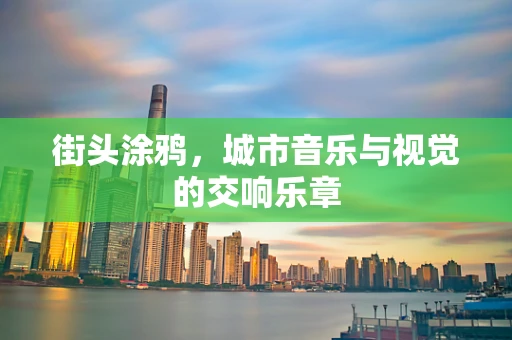 街头涂鸦，城市音乐与视觉的交响乐章