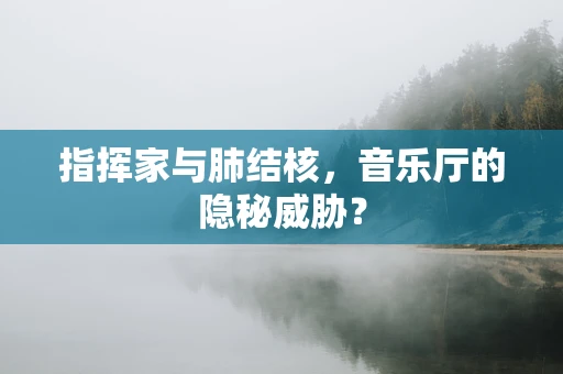 指挥家与肺结核，音乐厅的隐秘威胁？