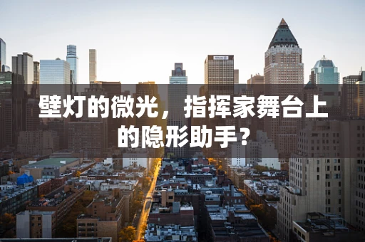 壁灯的微光，指挥家舞台上的隐形助手？