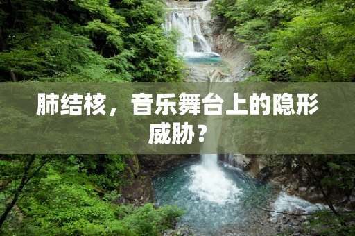肺结核，音乐舞台上的隐形威胁？