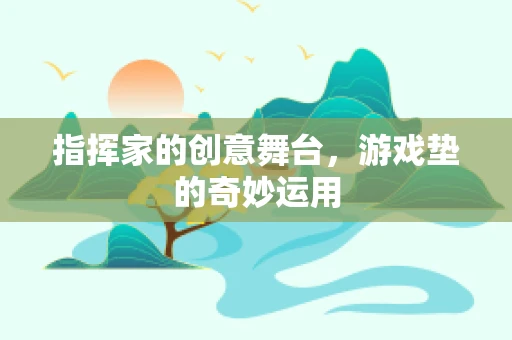 指挥家的创意舞台，游戏垫的奇妙运用