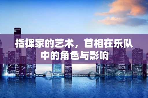 指挥家的艺术，首相在乐队中的角色与影响