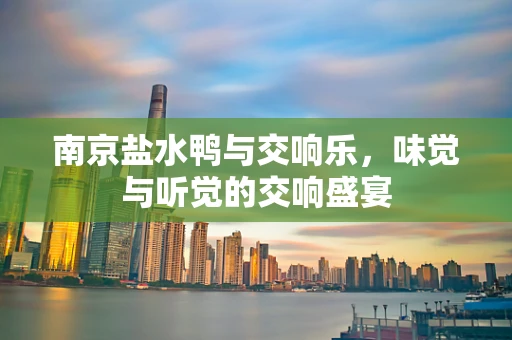 南京盐水鸭与交响乐，味觉与听觉的交响盛宴