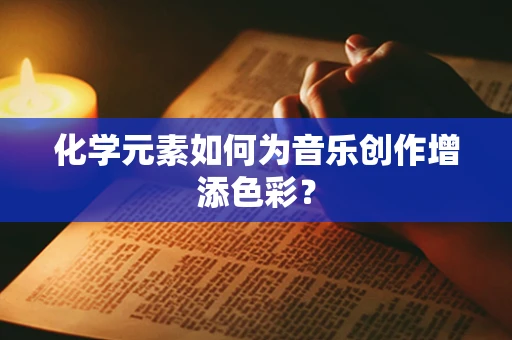 化学元素如何为音乐创作增添色彩？