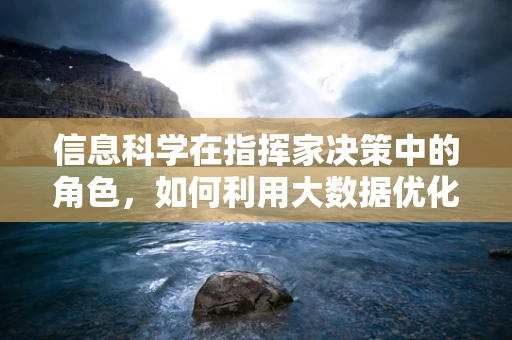 信息科学在指挥家决策中的角色，如何利用大数据优化音乐编排？