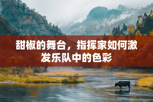 甜椒的舞台，指挥家如何激发乐队中的色彩