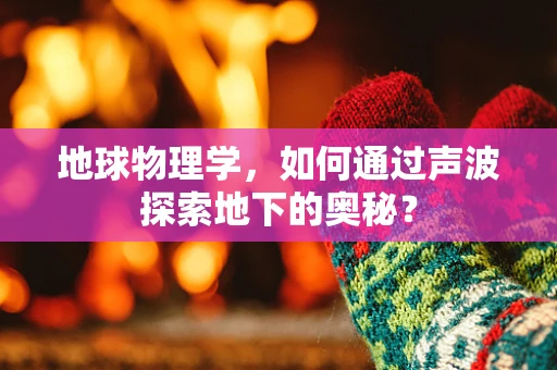 地球物理学，如何通过声波探索地下的奥秘？