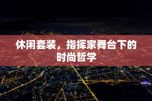 休闲套装，指挥家舞台下的时尚哲学