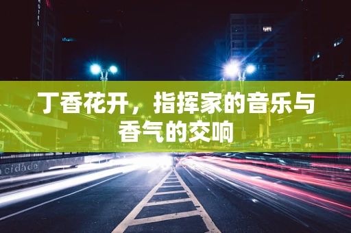 丁香花开，指挥家的音乐与香气的交响
