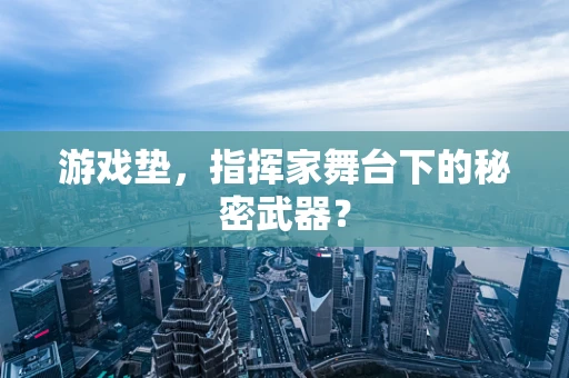 游戏垫，指挥家舞台下的秘密武器？
