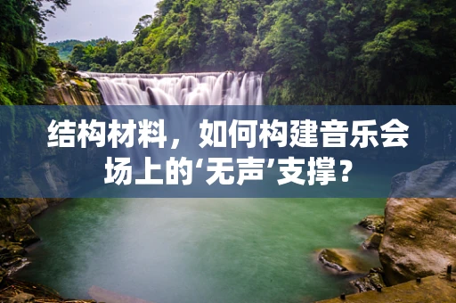 结构材料，如何构建音乐会场上的‘无声’支撑？