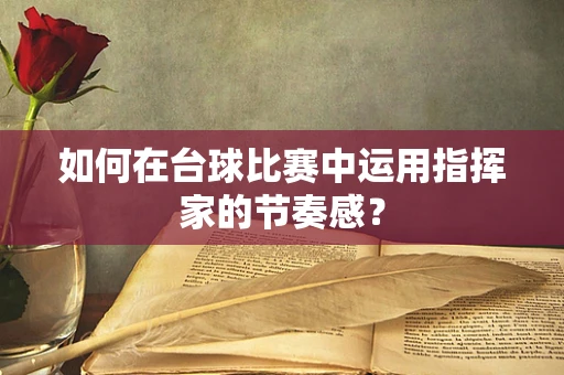 如何在台球比赛中运用指挥家的节奏感？