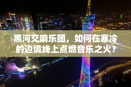 黑河交响乐团，如何在寒冷的边境线上点燃音乐之火？