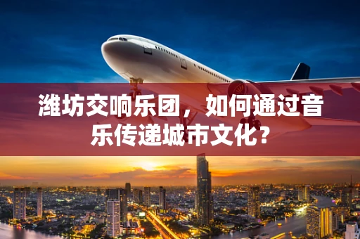 潍坊交响乐团，如何通过音乐传递城市文化？