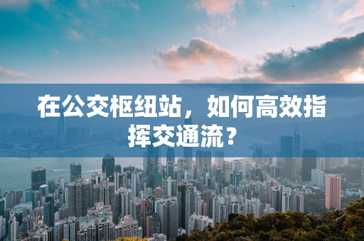 在公交枢纽站，如何高效指挥交通流？