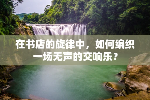 在书店的旋律中，如何编织一场无声的交响乐？