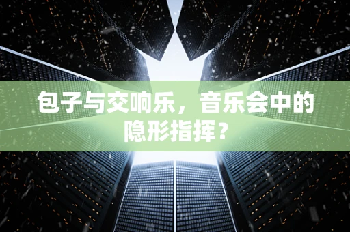 包子与交响乐，音乐会中的隐形指挥？