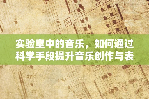 实验室中的音乐，如何通过科学手段提升音乐创作与表演的精准度？