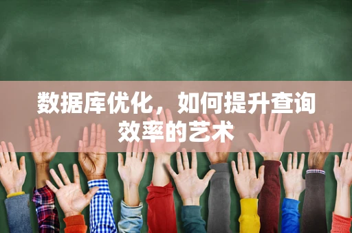 数据库优化，如何提升查询效率的艺术