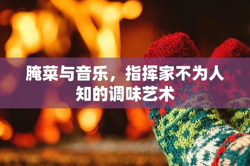 腌菜与音乐，指挥家不为人知的调味艺术
