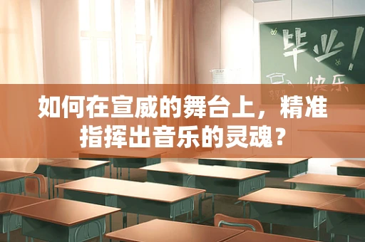 如何在宣威的舞台上，精准指挥出音乐的灵魂？