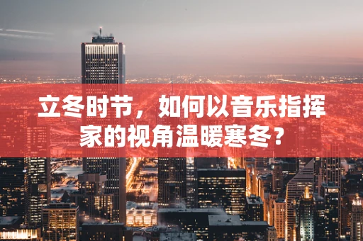 立冬时节，如何以音乐指挥家的视角温暖寒冬？