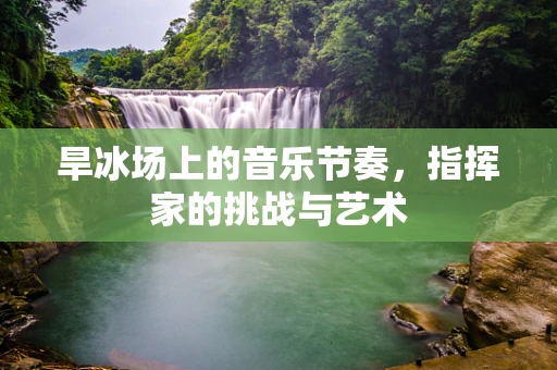 旱冰场上的音乐节奏，指挥家的挑战与艺术