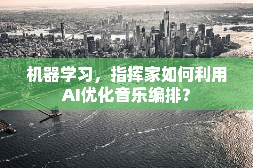 机器学习，指挥家如何利用AI优化音乐编排？