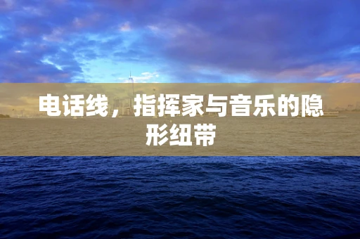 电话线，指挥家与音乐的隐形纽带