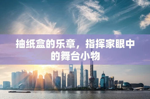 抽纸盒的乐章，指挥家眼中的舞台小物
