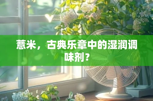 薏米，古典乐章中的湿润调味剂？
